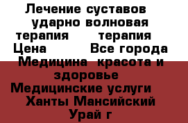 Лечение суставов , ударно-волновая терапия, PRP-терапия. › Цена ­ 500 - Все города Медицина, красота и здоровье » Медицинские услуги   . Ханты-Мансийский,Урай г.